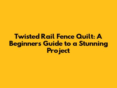 Twisted Rail Fence Quilt: A Beginner's Guide to a Stunning Project