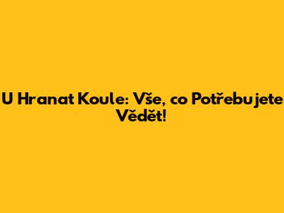 U Hranat Koule: Vše, co Potřebujete Vědět!
