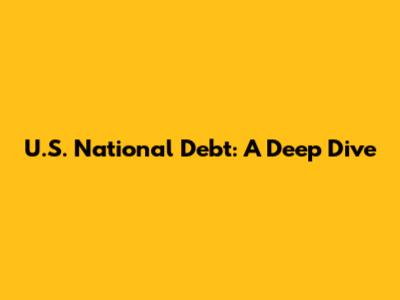 U.S. National Debt: A Deep Dive