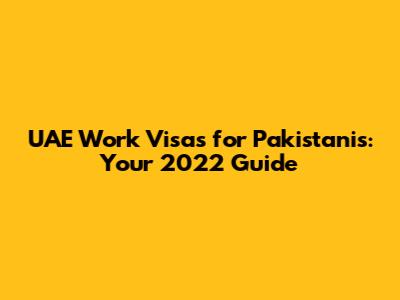 UAE Work Visas for Pakistanis: Your 2022 Guide