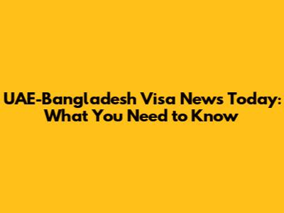 UAE-Bangladesh Visa News Today: What You Need to Know