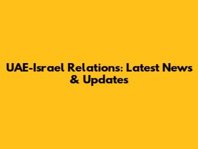 UAE-Israel Relations: Latest News & Updates