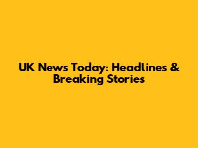 UK News Today: Headlines & Breaking Stories