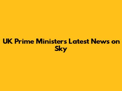 UK Prime Minister's Latest News on Sky