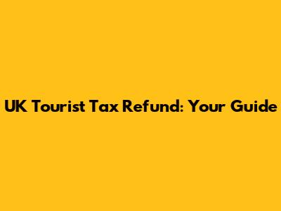 UK Tourist Tax Refund: Your Guide