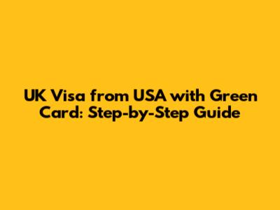 UK Visa from USA with Green Card: Step-by-Step Guide
