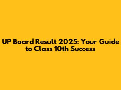 UP Board Result 2025: Your Guide to Class 10th Success