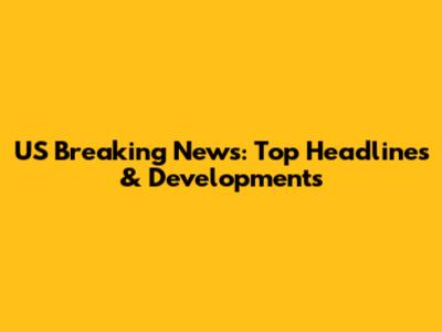 US Breaking News: Top Headlines & Developments