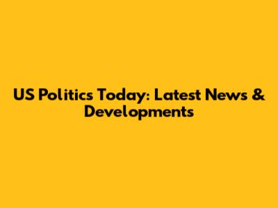 US Politics Today: Latest News & Developments