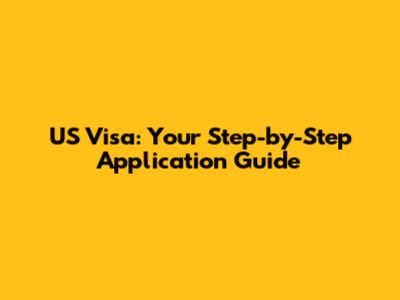 US Visa: Your Step-by-Step Application Guide