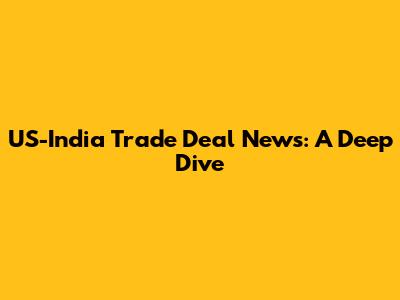 US-India Trade Deal News: A Deep Dive