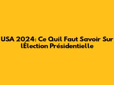 USA 2024: Ce Qu'il Faut Savoir Sur l'Élection Présidentielle