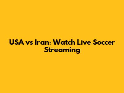 USA vs Iran: Watch Live Soccer Streaming
