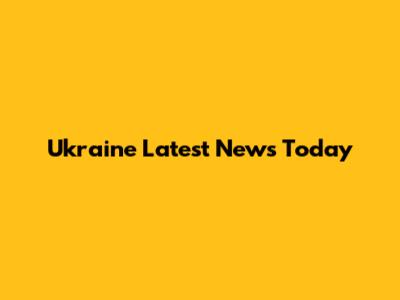 Ukraine Latest News Today