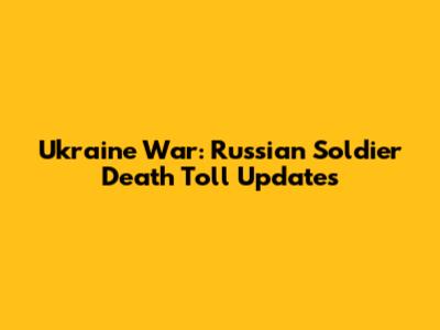 Ukraine War: Russian Soldier Death Toll Updates