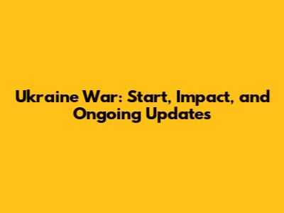 Ukraine War: Start, Impact, and Ongoing Updates
