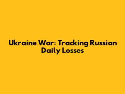 Ukraine War: Tracking Russian Daily Losses