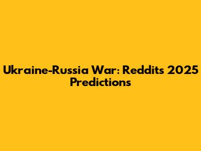 Ukraine-Russia War: Reddit's 2025 Predictions