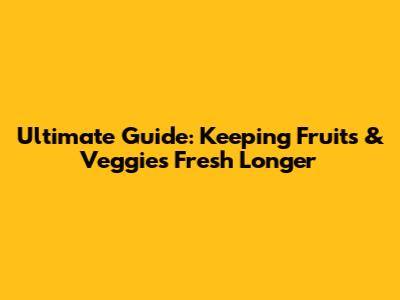 Ultimate Guide: Keeping Fruits & Veggies Fresh Longer