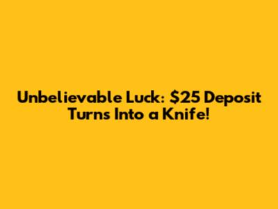 Unbelievable Luck: $25 Deposit Turns Into a Knife!