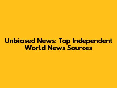 Unbiased News: Top Independent World News Sources