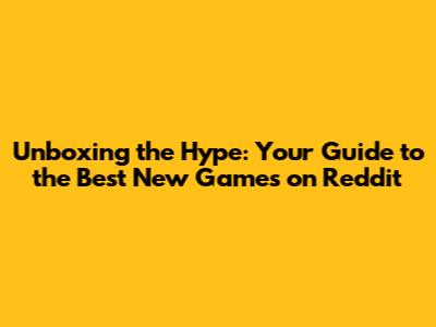 Unboxing the Hype: Your Guide to the Best New Games on Reddit