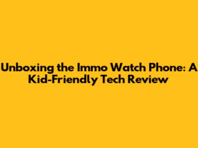 Unboxing the Immo Watch Phone: A Kid-Friendly Tech Review