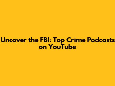 Uncover the FBI: Top Crime Podcasts on YouTube
