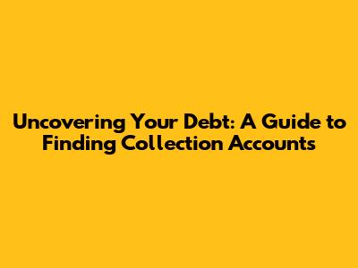 Uncovering Your Debt: A Guide to Finding Collection Accounts