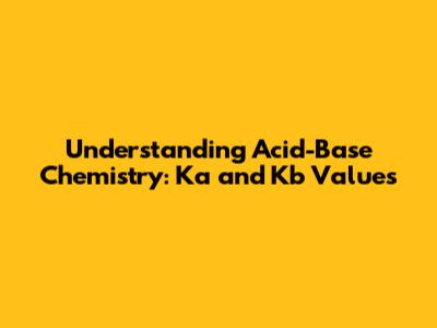 Understanding Acid-Base Chemistry: Ka and Kb Values