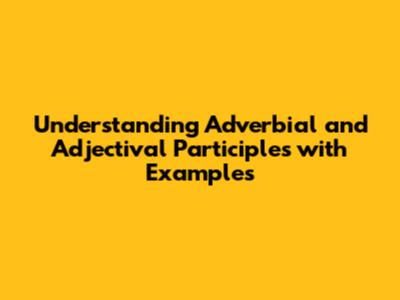 Understanding Adverbial and Adjectival Participles with Examples