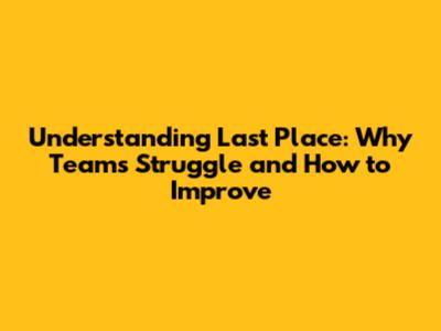 Understanding Last Place: Why Teams Struggle and How to Improve