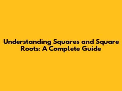 Understanding Squares and Square Roots: A Complete Guide