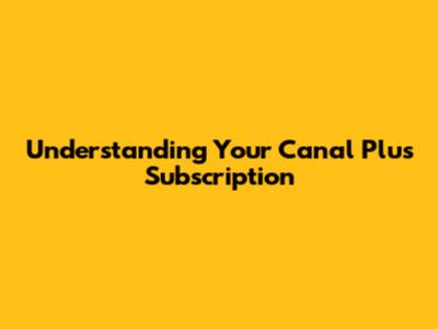 Understanding Your Canal Plus Subscription