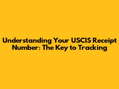 Understanding Your USCIS Receipt Number: The Key to Tracking