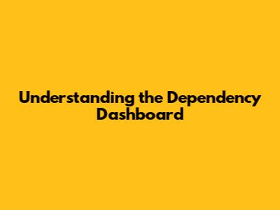 Understanding the Dependency Dashboard