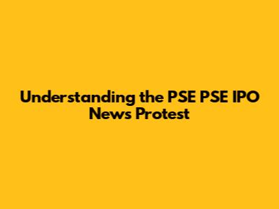 Understanding the PSE PSE IPO News Protest