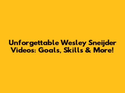Unforgettable Wesley Sneijder Videos: Goals, Skills & More!