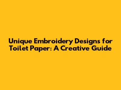 Unique Embroidery Designs for Toilet Paper: A Creative Guide