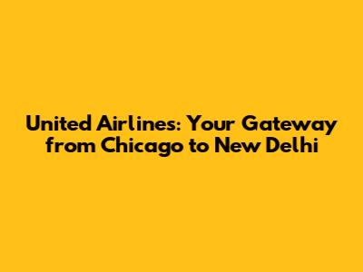 United Airlines: Your Gateway from Chicago to New Delhi