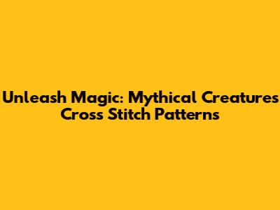 Unleash Magic: Mythical Creatures Cross Stitch Patterns