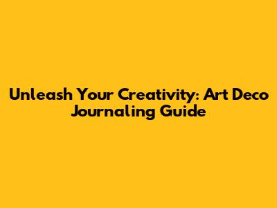 Unleash Your Creativity: Art Deco Journaling Guide