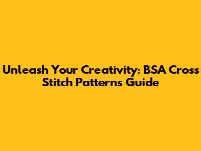 Unleash Your Creativity: BSA Cross Stitch Patterns Guide