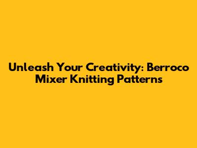 Unleash Your Creativity: Berroco Mixer Knitting Patterns