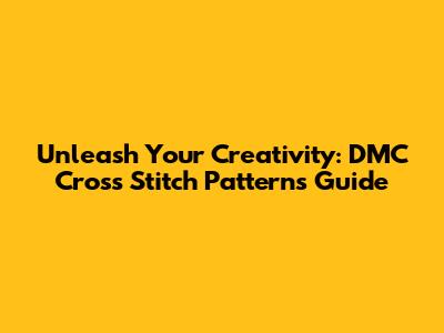 Unleash Your Creativity: DMC Cross Stitch Patterns Guide