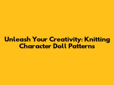 Unleash Your Creativity: Knitting Character Doll Patterns
