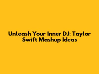 Unleash Your Inner DJ: Taylor Swift Mashup Ideas