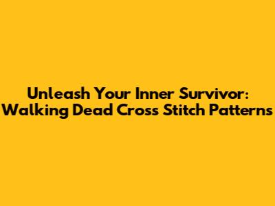 Unleash Your Inner Survivor: Walking Dead Cross Stitch Patterns