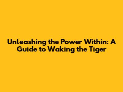 Unleashing the Power Within: A Guide to Waking the Tiger