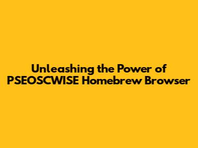 Unleashing the Power of PSEOSCWISE Homebrew Browser